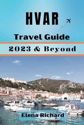 HVAR Travel Guide 2023 & Beyond: A thorough journey through history, culture, and the alluring natural beauty of an island