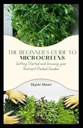 The Beginner's Guide to Microgreens: Getting Started and Growing your Nutrient-Packed Garden