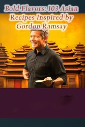 Bold Flavors: 103 Asian Recipes Inspired by Gordon Ramsay