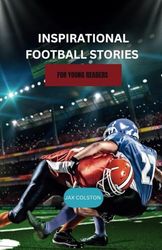 Inspirational Football Stories for Young Readers: 15 Amazing Tales of the Most Incredible Sports Players To Help Build Confidence Brilliance and A Never Give Up Spirit