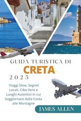 GUIDA TURISTICA DI CRETA 2025: Viaggi Slow, Segreti Locali, Cibo Vero e Luoghi Autentici in cui Soggiornare dalla Costa alle Montagne