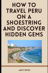 How to Travel Peru on a Shoestring and Discover Hidden Gems