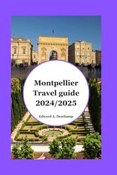 Montpellier Travel Guide 2024/2025: Discover the Enchanting Blend of History, Culture, and Mediterranean Charm in France's Sunniest City