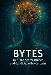 Bytes: Der Tanz der Maschinen und das digitale Bewusstsein