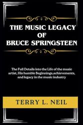 The Music legacy of Bruce Springsteen: The Full Details into the Life of the music artist, His humble Beginnings,achievements, and legacy in the music industry