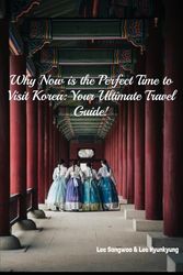 Why Now is the Perfect Time to Visit Korea: Your Ultimate Travel Guide!