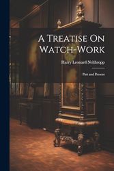 A Treatise On Watch-Work: Past and Present