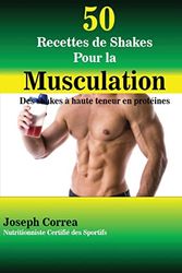 50 Recettes de Shakes Pour la Musculation: Des shakes a haute teneur en proteines