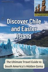 Discover Chile and Easter Island: The Ultimate Travel Guide to South America's Hidden Gems