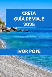 CRETA GUÍA DE VIAJE 2025: Creta al descubierto: explora las mejores playas, lugares históricos y delicias culinarias.