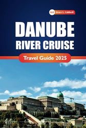 Danube River Cruise Travel Guide 2025: Practical Tips, Itineraries, and Insights for Exploring Cities and Landscapes Along the River