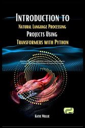 Introduction to Natural Language Processing Projects Using Transformers with Python: Build Real-World NLP Applications with Python's Leading ... for Practic (Python Trailblazer’s Bible)