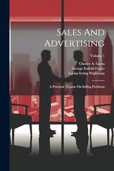 Sales And Advertising: A Practical Treatise On Selling Problems; Volume 1