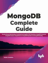 MongoDB Complete Guide: Develop Strong Understanding of Administering MongoDB, CRUD Operations, MongoDB Commands, MongoDB Compass, MongoDB Server, ... and MongoDB Sharding (English Edition)