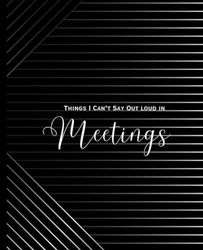 Things I Can't Say Out Loud in Meetings: Sarcastic Saying Journaling Composition Notebook: 110 Pages Wide Ruled: Funny Composition Notebook for young ... older working adults and gag gifts