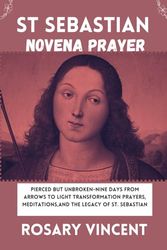 St Sebastian Novena Prayer: Pierced But Unbroken-Nine Days From Arrows to Light Transformation Prayers, Meditations,And The Legacy Of St. Sebastian: 3