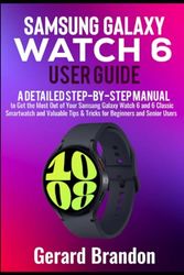 Samsung Galaxy Watch 6 User Guide: A Detailed Step-By-Step Manual to Get the Most Out of Your Samsung Galaxy Watch 6 and 6 Classic Smartwatch and Valuable Tips & Tricks for Beginners and Senior Users