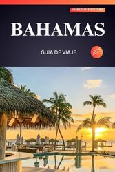 BAHAMAS GUÍA DE VIAJE 2025: Su manual definitivo para viajeros primerizos sobre las maravillas del sol, la arena y las islas: ¡desde aguas turquesas hasta gemas escondidas!
