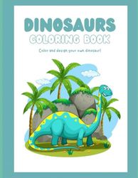Dinosaurs Coloring Book: Color and design your own dinosaur!