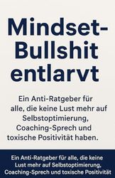Mindset-Bullshit entlarvt: Ein Anti-Ratgeber für alle, die keine Lust mehr auf Selbstoptimierung, Coaching-Sprech und toxische Positivität haben.
