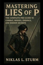 Mastering Lies of P: The Complete Pro Guide to Combat, Bosses, Endings, and Hidden Secrets