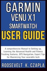 GARMIN VENU X1 SMARTWATCH USER GUIDE: A comprehensive Manual to Setting up, Learning the Advanced Health and Fitness Tracking features, GPS Navigation, Expert Tips for Maximizing Your wearable Tech