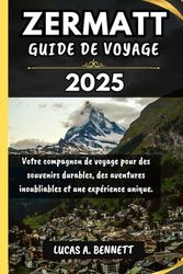 ZERMATT GUIDE DE VOYAGE 2025: Votre compagnon de voyage pour des souvenirs impérissables, des aventures inoubliables et des expériences uniques. ("Le ... les Lieux les Plus Inoubliables du Monde")