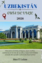 UZBEKISTÁN GUÍA DE VIAJE: Descubra ciudades antiguas, joyas ocultas, aventuras en la ruta de la seda y viajes inolvidables a través del corazón cultural de Asia Central