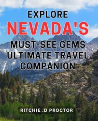 Explore Nevada's Must-See Gems: Ultimate Travel Companion.: Discover Hidden Treasures of Nevada: Your Comprehensive Guide to Unforgettable Vacations.