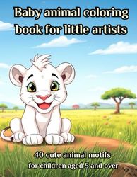 Baby animal coloring book for little artists: 40 cute animal motifs for children aged 5 and over