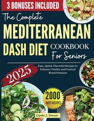 The Complete Mediterranean Dash Diet Cookbook for Seniors 2025: Easy, Quick, and Flavorful Recipes to Enhance Vitality and Control Blood Pressure | Comprehensive Meal Plans Included