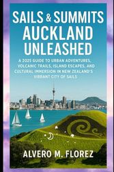 Sails & Summits: Auckland Unleashed: A 2025 Guide to Urban Adventures, Volcanic Trails, Island Escapes, and Cultural Immersion in New Zealand’s Vibrant City of Sails