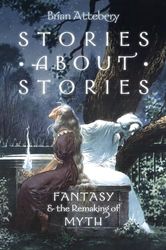 Stories about Stories: Fantasy And The Remaking Of Myth