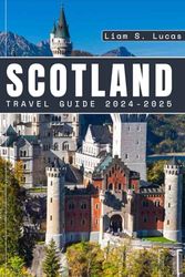 Scotland Travel Guide 2024-2025: A comprehensive travel guide to Exploring Scottish Culture, Castles, Hiking trails, Outdoor adventures, Whisky ... (Travel Guide 2024 - 2025 and beyond)