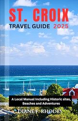 ST. CROIX TRAVEL GUIDE 2025: A Local Manual Including Historic sites, Beaches and Adventures