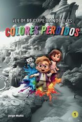 ¡LEO! Recuperando los colores perdidos: Un EMOCIONANTE libro de aventuras para niños de 6 a 9 años - Impresión y tapa dura de máxima calidad.