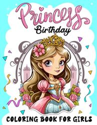 Princess Birthday Coloring Book For Girls: Birthday Party Decoration Favors, Princess Birthday Girl Gift Idea, Happy Birthday Coloring Book For Girls