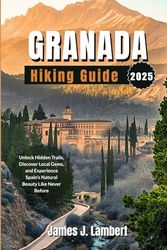 GRANADA HIKING GUIDE 2025: Unlock Hidden Trails, Discover Local Gems, and Experience Spain’s Natural Beauty Like Never Before