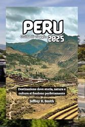 Perù Guida di viaggio 2025: Destinazione dove storia, natura e cultura si fondono perfettamente