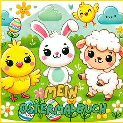 Mein Ostermalbuch: Das perfekte Geschenk zu Ostern, zum ausmalen, kritzeln, für Jungs und Mädchen, viele Osterhasen, Ostereier und lauter schöner Sachen zum kreativen ausmalen