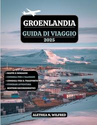 GROENLANDIA GUIDA DI VIAGGIO 2025: Esplorare Avventure artiche, aurora boreale, crociere nei fiordi ghiacciati, cultura Inuit, escursioni sui ... e itinerari dettagliati con consigli pratici