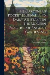 The Gardener's Pocket Journal, and Daily Assistant in the Modern Practice of English Gardening