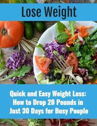 How to Lose 20 Pounds In 30 Days: Quick and Easy Weight Loss How to Drop 20 Pounds in Just 30 Days for Busy People
