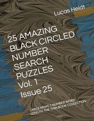 25 AMAZING BLACK CIRCLED NUMBER SEARCH PUZZLES, Vol. 1 / Issue 25: LARGE PRINT, 7 NUMBER WORD LENGTH, THE THIN BOOK COLLECTION