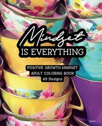 Mindset Is Everything - Adult Coloring Book - Tea Cups: A Postive Growth Mindset Coloring Book for Women - 49 Unique Designs