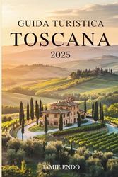 GUIDA TURISTICA TOSCANA 2025: Dove le strade respirano storie e il silenzio ha il sapore del vino