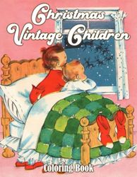 Christmas Vintage Children Coloring Book: Back to Childhood With Festive Xmas Coloring Pages Vintage Christmas Illustrations For Kids Help Relax And Relieve Stress