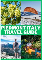 PIEDMONT ITALY TRAVEL GUIDE 2024: A Travel Experience Guide to Unveiling the Rich Culture, Savory Cuisine, and Breathtaking Scenery