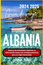 Albania Guía de viaje 2024 2025: Explora los principales destinos, la información local y los consejos prácticos para un viaje memorable