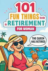 101 Fun Things to Do in Retirement for Women: A Funny and Inspiring Guide to Life After Work – The Perfect Gift for Friends, Moms, Sisters & Coworkers